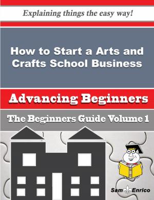 Cover of the book How to Start a Arts and Crafts School Business (Beginners Guide) by Freddy Fryer