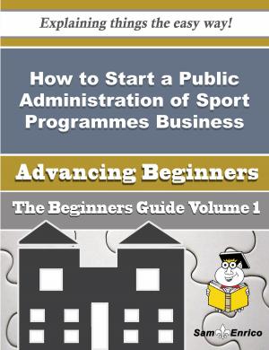 Cover of the book How to Start a Public Administration of Sport Programmes Business (Beginners Guide) by Dr. Draion Burch