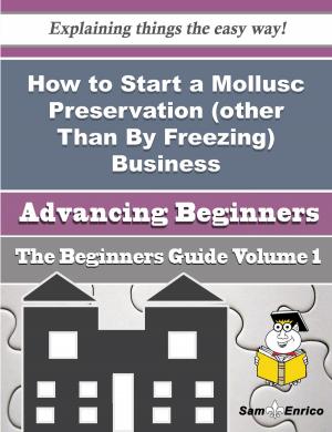 Cover of the book How to Start a Mollusc Preservation (other Than By Freezing) Business (Beginners Guide) by Brian Smith