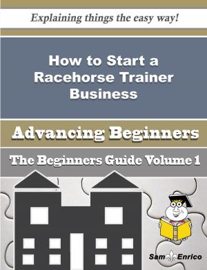 Cover of the book How to Start a Racehorse Trainer Business (Beginners Guide) by Hollis Mahoney