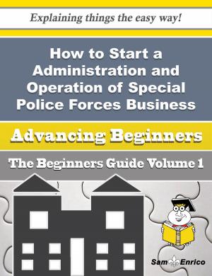 Cover of the book How to Start a Administration and Operation of Special Police Forces Business (Beginners Guide) by Jami Crosslin