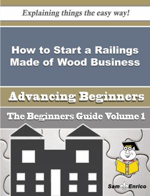 Cover of the book How to Start a Railings Made of Wood Business (Beginners Guide) by Christi Boswell