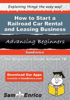 Cover of the book How to Start a Railroad Car Rental and Leasing Business by Latesha Robles