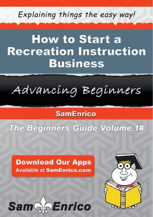 Cover of the book How to Start a Recreation Instruction Business by Yukiko Kuhn