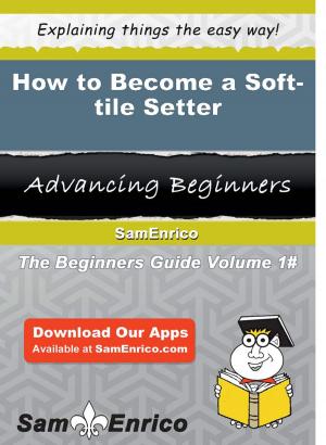 Cover of the book How to Become a Soft-tile Setter by Jalisa Pritchett