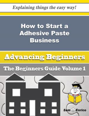 Cover of the book How to Start a Adhesive Paste Business (Beginners Guide) by Hollis Milliken