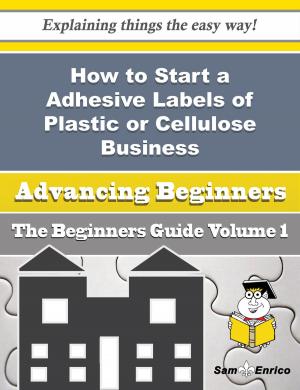 Book cover of How to Start a Adhesive Labels of Plastic or Cellulose Business (Beginners Guide)