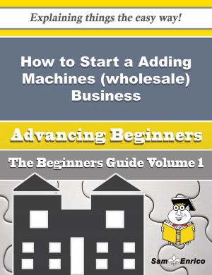 Cover of the book How to Start a Adding Machines (wholesale) Business (Beginners Guide) by Rob Fitzpatrick