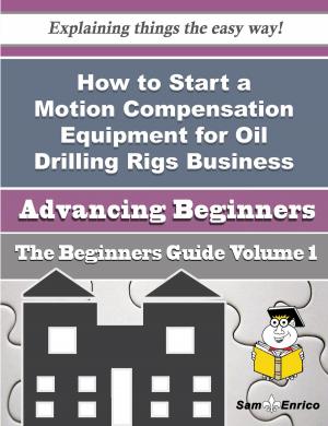 Cover of the book How to Start a Motion Compensation Equipment for Oil Drilling Rigs Business (Beginners Guide) by Antonio Ashmore