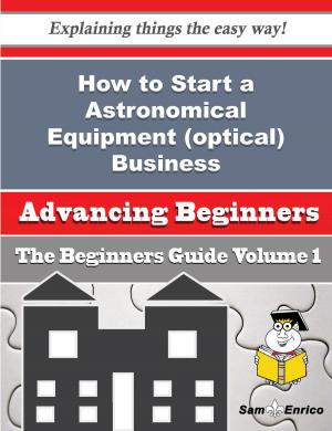 Cover of the book How to Start a Astronomical Equipment (optical) Business (Beginners Guide) by Jonathan Andrews