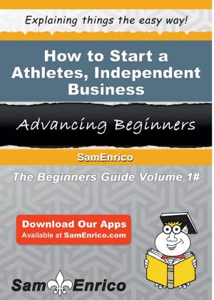 Cover of the book How to Start a Athletes - Independent Business by Shawnna Mckinnon