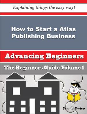 Cover of the book How to Start a Atlas Publishing Business (Beginners Guide) by Freida Sipes