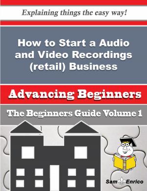 Cover of the book How to Start a Audio and Video Recordings (retail) Business (Beginners Guide) by Jude Rountree
