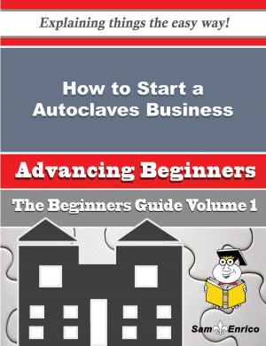 Cover of the book How to Start a Autoclaves Business (Beginners Guide) by Giovanni Gorman