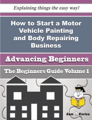 Cover of the book How to Start a Motor Vehicle Painting and Body Repairing Business (Beginners Guide) by Zulma Wyman