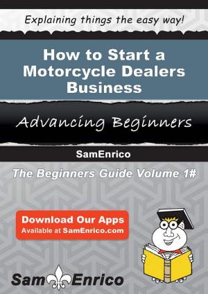 Cover of the book How to Start a Motorcycle Dealers Business by Argentina Mccaskill
