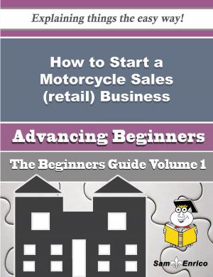 Cover of the book How to Start a Motorcycle Sales (retail) Business (Beginners Guide) by Alfredia Leake