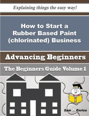 Book cover of How to Start a Rubber Based Paint (chlorinated) Business (Beginners Guide)