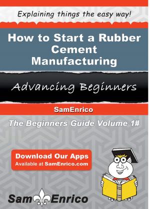 Cover of the book How to Start a Rubber Cement Manufacturing Business by Philip Sinclair