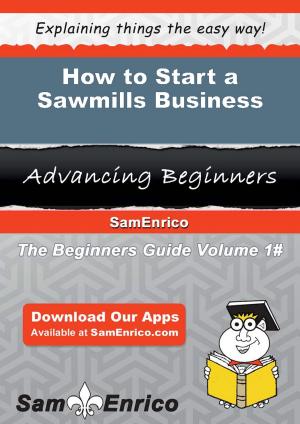 Cover of the book How to Start a Sawmills Business by Lilly Troutman