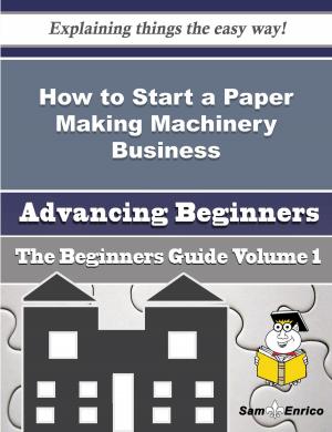 Cover of the book How to Start a Paper Making Machinery Business (Beginners Guide) by Rolf Tovar