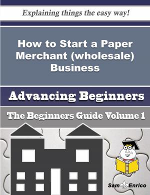 Cover of the book How to Start a Paper Merchant (wholesale) Business (Beginners Guide) by Kennith Rush