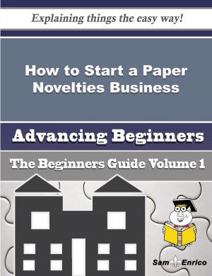 Cover of the book How to Start a Paper Novelties Business (Beginners Guide) by Margarito Buss