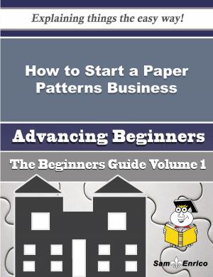 Cover of the book How to Start a Paper Patterns Business (Beginners Guide) by Alise Desimone