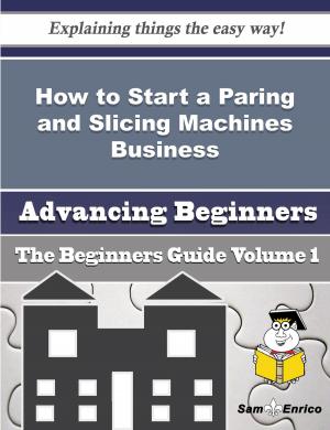 Cover of the book How to Start a Paring and Slicing Machines Business (Beginners Guide) by Rebbeca Sam