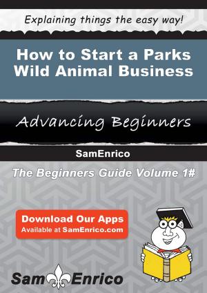 Cover of the book How to Start a Parks - Wild Animal Business by Loise Cousins