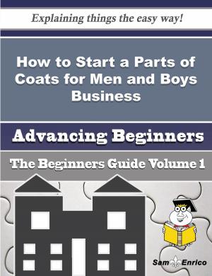 Cover of the book How to Start a Parts of Coats for Men and Boys Business (Beginners Guide) by Vania Monroe