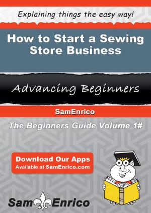 Cover of the book How to Start a Sewing Store Business by Sunny Milton
