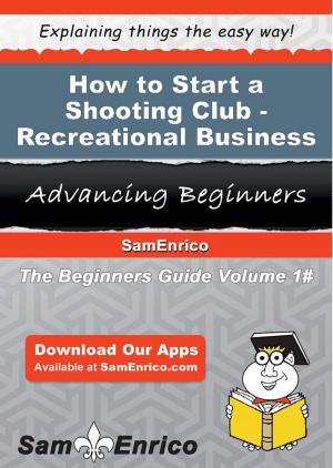 Cover of the book How to Start a Shooting Club - Recreational Business by Micaela Gaddis