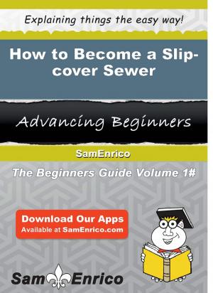 Cover of the book How to Become a Slip-cover Sewer by Alisa Roth