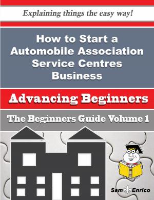 Cover of the book How to Start a Automobile Association Service Centres Business (Beginners Guide) by Jason Stoddard, Mike Moffat