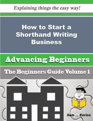 Cover of the book How to Start a Shorthand Writing Business (Beginners Guide) by Salome Steel