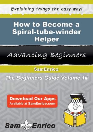 Cover of the book How to Become a Spiral-tube-winder Helper by Lavonia Glenn
