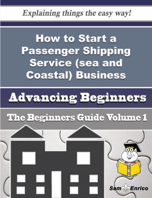Cover of the book How to Start a Passenger Shipping Service (sea and Coastal) Business (Beginners Guide) by Blaine Bradbury