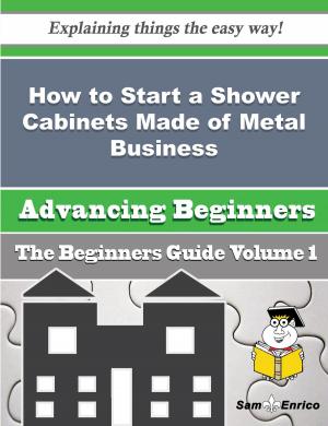 Cover of the book How to Start a Shower Cabinets Made of Metal Business (Beginners Guide) by Twila Olmstead