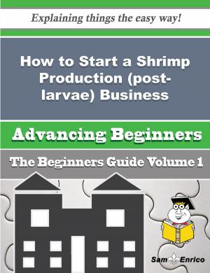 Cover of the book How to Start a Shrimp Production (post-larvae), Marine Business (Beginners Guide) by Deandre Cordes