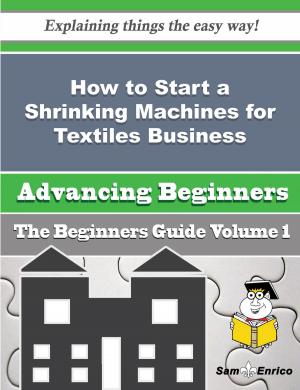 Cover of the book How to Start a Shrinking Machines for Textiles Business (Beginners Guide) by Terri Main