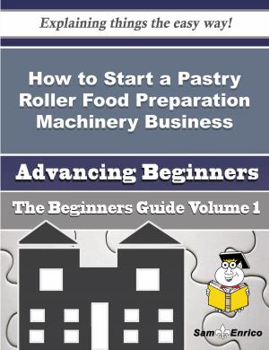 Book cover of How to Start a Pastry Roller Food Preparation Machinery Business (Beginners Guide)