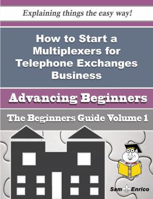 Cover of the book How to Start a Multiplexers for Telephone Exchanges Business (Beginners Guide) by Timika Schulte