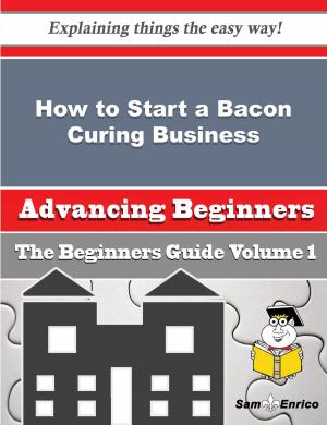 Cover of the book How to Start a Bacon Curing Business (Beginners Guide) by Aliza Kraus