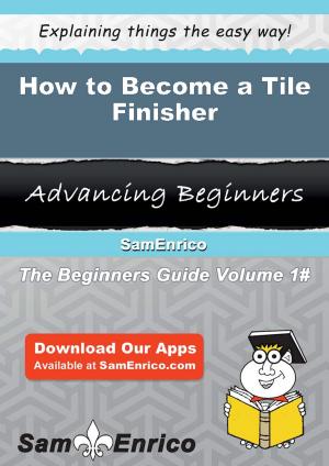 Cover of the book How to Become a Tile Finisher by Duncan Thiel