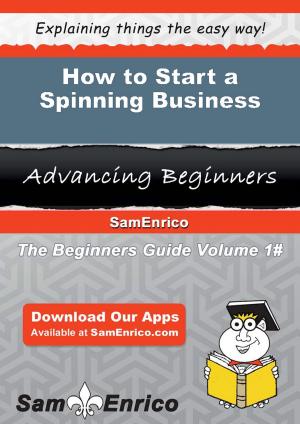 Cover of the book How to Start a Spinning Business by Sonia Thompson