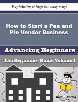 Cover of the book How to Start a Pea and Pie Vendor Business (Beginners Guide) by Valene Belk