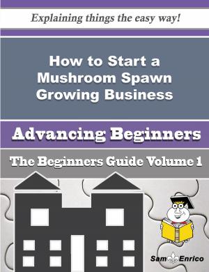 Cover of the book How to Start a Mushroom Spawn Growing Business (Beginners Guide) by Kirby Ackerman