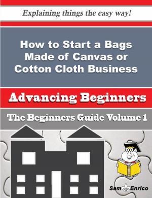 Cover of the book How to Start a Bags Made of Canvas or Cotton Cloth Business (Beginners Guide) by Vertie Crater