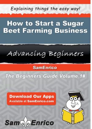 Cover of the book How to Start a Sugar Beet Farming Business by Steve Blank, Bob Dorf